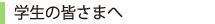 学生の皆さまへ