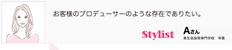 お客様のプロデューサーのような存在でありたい。